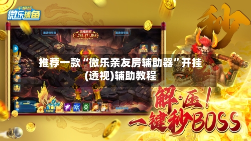 推荐一款“微乐亲友房辅助器”开挂(透视)辅助教程