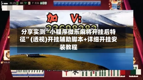 分享实测“小程序微乐麻将开挂后特征”(透视)开挂辅助脚本+详细开挂安装教程-第3张图片