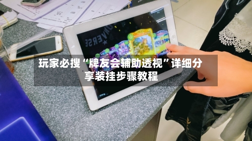 玩家必搜“牌友会辅助透视	”详细分享装挂步骤教程-第2张图片