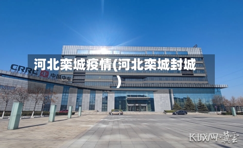 河北栾城疫情(河北栾城封城)-第2张图片