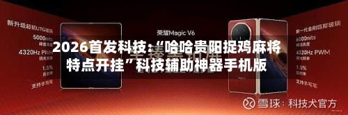 2026首发科技:“哈哈贵阳捉鸡麻将特点开挂”科技辅助神器手机版