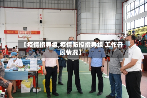 【疫情指导组,疫情防控指导组 工作开展情况】-第3张图片