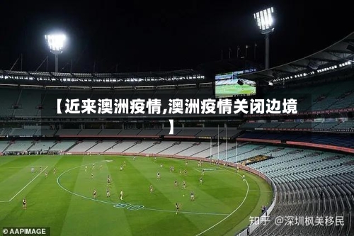 【近来澳洲疫情,澳洲疫情关闭边境】-第1张图片