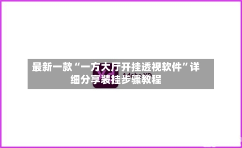 最新一款“一方大厅开挂透视软件”详细分享装挂步骤教程