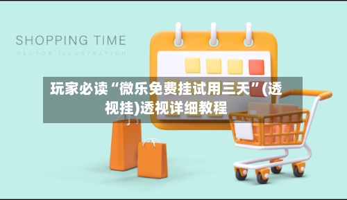 玩家必读“微乐免费挂试用三天”(透视挂)透视详细教程-第1张图片