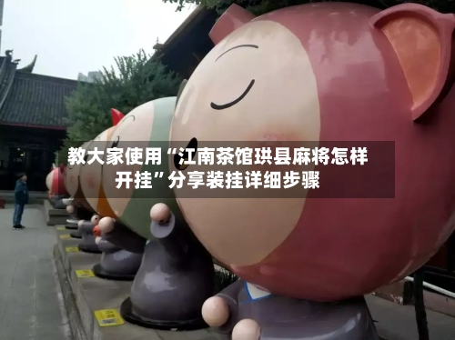 教大家使用“江南茶馆珙县麻将怎样开挂”分享装挂详细步骤-第2张图片