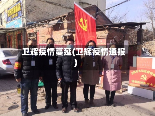 卫辉疫情蔓延(卫辉疫情通报)