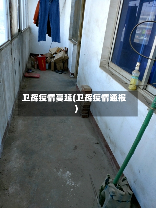 卫辉疫情蔓延(卫辉疫情通报)-第2张图片