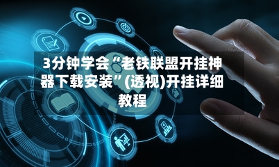 3分钟学会“老铁联盟开挂神器下载安装	”(透视)开挂详细教程-第3张图片