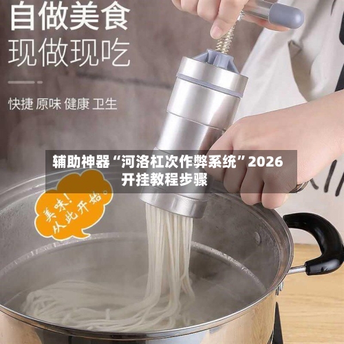 辅助神器“河洛杠次作弊系统”2026开挂教程步骤-第1张图片