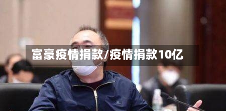 富豪疫情捐款/疫情捐款10亿-第3张图片