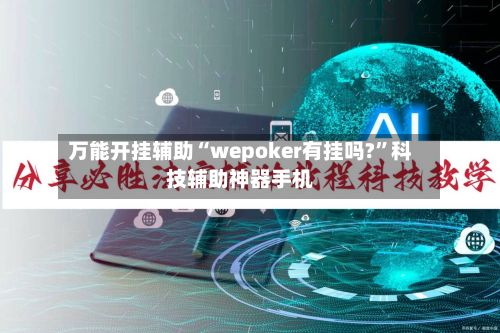万能开挂辅助“wepoker有挂吗?”科技辅助神器手机