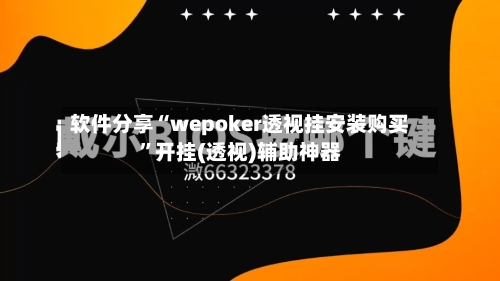 软件分享“wepoker透视挂安装购买”开挂(透视)辅助神器