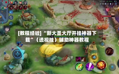 [教程经验] “新大圣大厅开挂神器下载”（透视挂）辅助神器教程