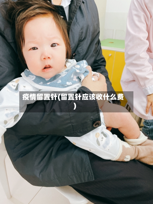 疫情留置针(留置针应该收什么费)