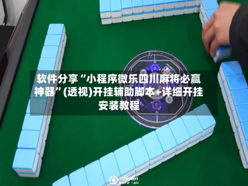 软件分享“小程序微乐四川麻将必赢神器	”(透视)开挂辅助脚本+详细开挂安装教程-第1张图片