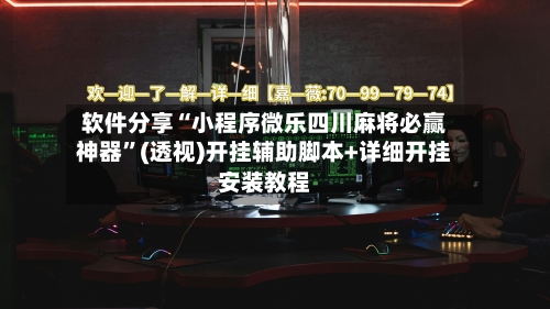软件分享“小程序微乐四川麻将必赢神器”(透视)开挂辅助脚本+详细开挂安装教程-第2张图片