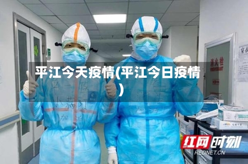 平江今天疫情(平江今日疫情)-第2张图片