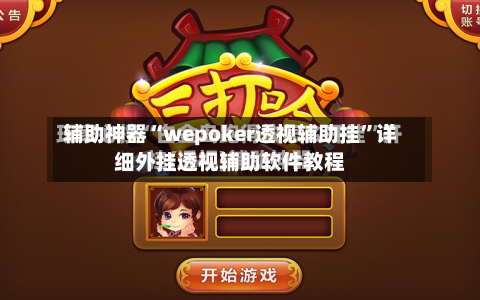 辅助神器“wepoker透视辅助挂	”详细外挂透视辅助软件教程-第2张图片