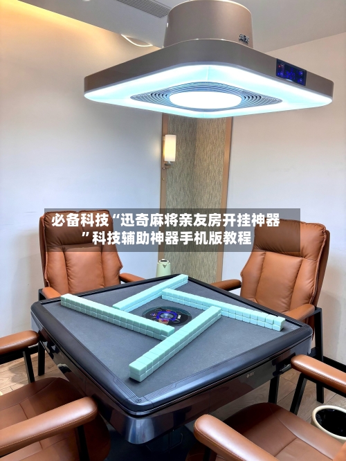 必备科技“迅奇麻将亲友房开挂神器”科技辅助神器手机版教程