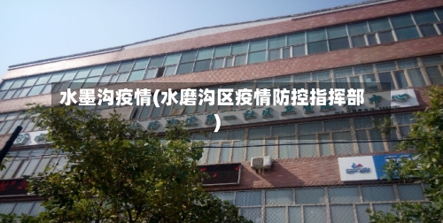 水墨沟疫情(水磨沟区疫情防控指挥部)