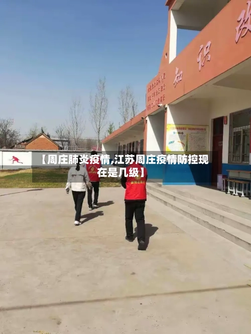 【周庄肺炎疫情,江苏周庄疫情防控现在是几级】