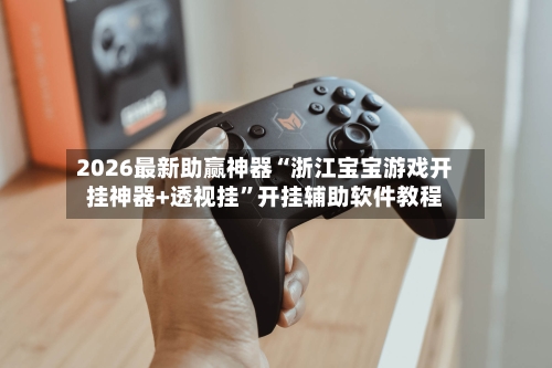 2026最新助赢神器“浙江宝宝游戏开挂神器+透视挂”开挂辅助软件教程-第1张图片