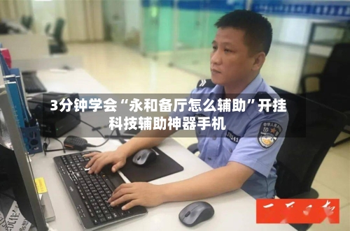 3分钟学会“永和备厅怎么辅助	”开挂科技辅助神器手机-第1张图片