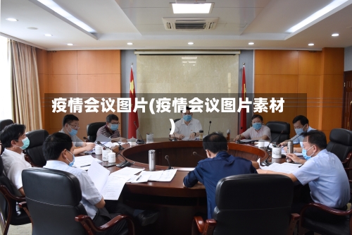 疫情会议图片(疫情会议图片素材)-第1张图片
