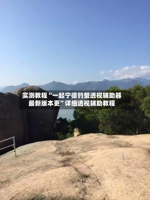 实测教程“一起宁德钓蟹透视辅助器最新版本更	”详细透视辅助教程-第1张图片