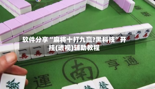 软件分享“麻将十打九赢?黑科技	”开挂(透视)辅助教程-第1张图片