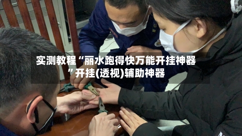 实测教程“丽水跑得快万能开挂神器”开挂(透视)辅助神器