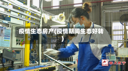 疫情生态房产(疫情期间生态好转)-第2张图片