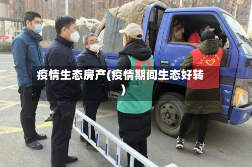 疫情生态房产(疫情期间生态好转)