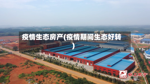 疫情生态房产(疫情期间生态好转)-第3张图片