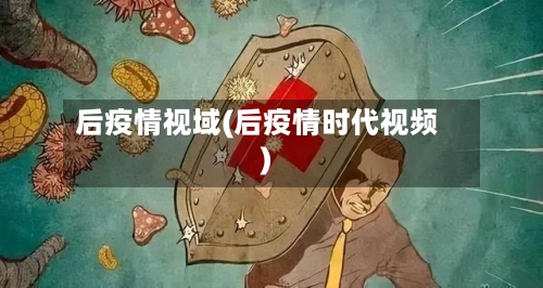 后疫情视域(后疫情时代视频)