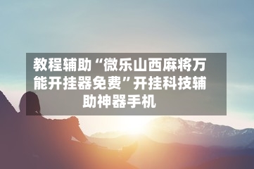 教程辅助“微乐山西麻将万能开挂器免费	”开挂科技辅助神器手机-第1张图片