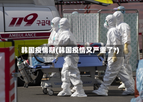 韩国疫情期(韩国疫情又严重了?)-第3张图片