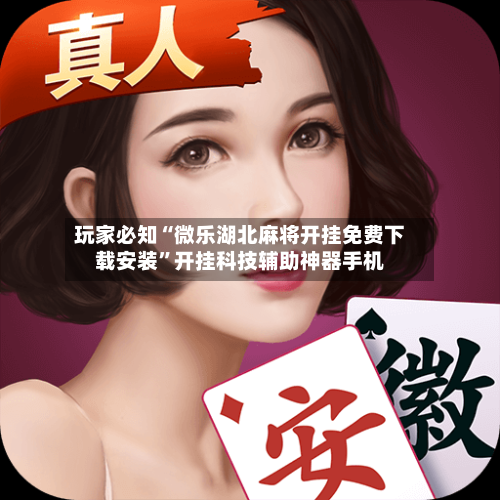 玩家必知“微乐湖北麻将开挂免费下载安装”开挂科技辅助神器手机-第3张图片