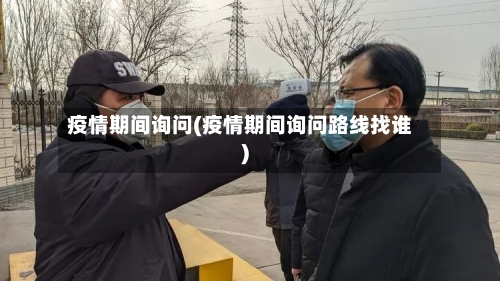 疫情期间询问(疫情期间询问路线找谁)-第2张图片