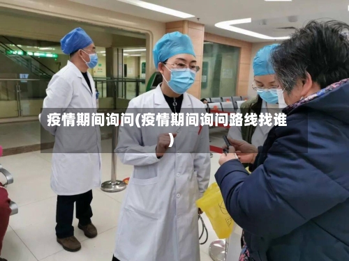 疫情期间询问(疫情期间询问路线找谁)