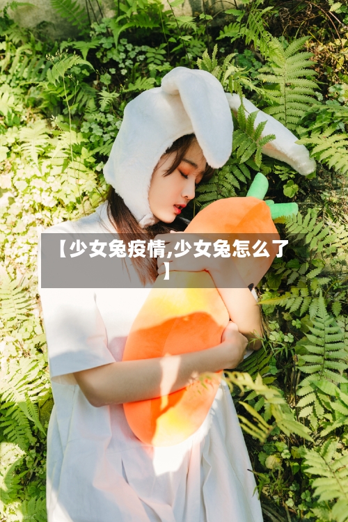 【少女兔疫情,少女兔怎么了】