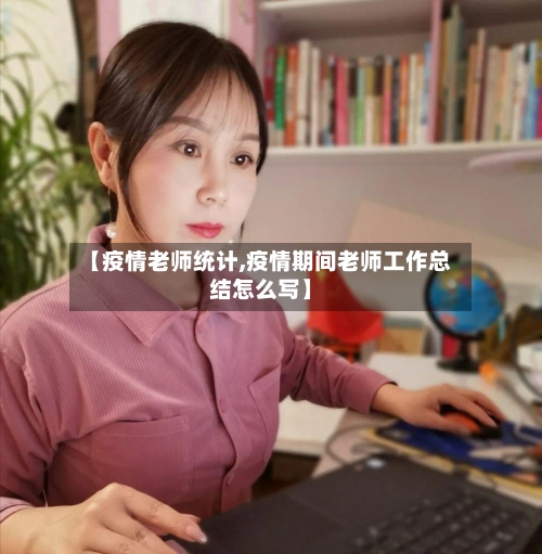 【疫情老师统计,疫情期间老师工作总结怎么写】