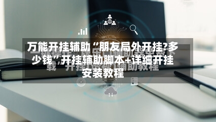 万能开挂辅助“朋友局外开挂?多少钱”开挂辅助脚本+详细开挂安装教程