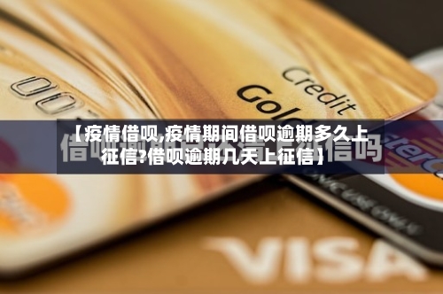 【疫情借呗,疫情期间借呗逾期多久上征信?借呗逾期几天上征信】