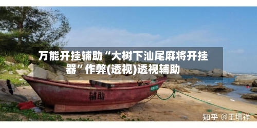 万能开挂辅助“大树下汕尾麻将开挂器	”作弊(透视)透视辅助-第2张图片