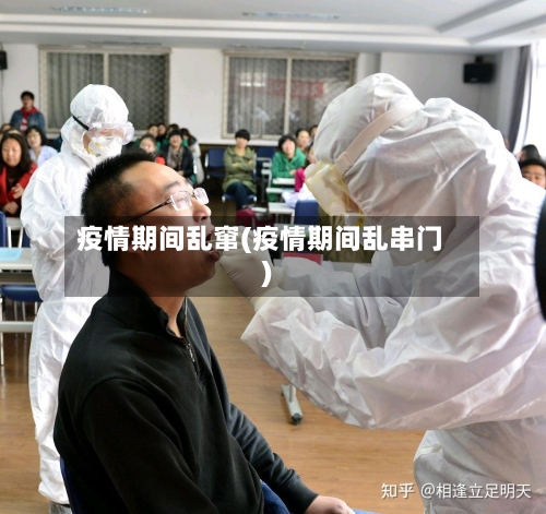 疫情期间乱窜(疫情期间乱串门)