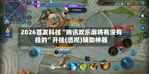 2026首发科技“腾讯欢乐麻将有没有挂的”开挂(透视)辅助神器-第3张图片