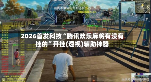 2026首发科技“腾讯欢乐麻将有没有挂的”开挂(透视)辅助神器-第1张图片