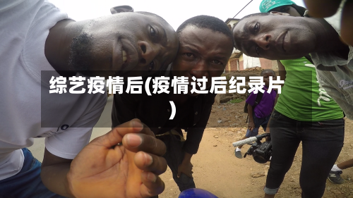 综艺疫情后(疫情过后纪录片)-第1张图片
